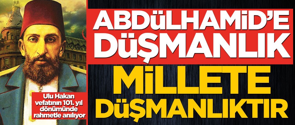 Abdülhamid’e düşmanlık millete düşmanlıktır