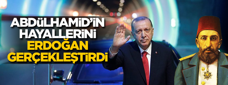Abdülhamid’in hayallerini Erdoğan gerçekleştirdi