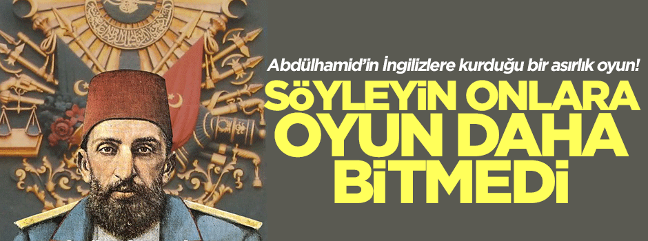 Abdülhamit Han: Söyleyin onlara oyun daha bitmedi!