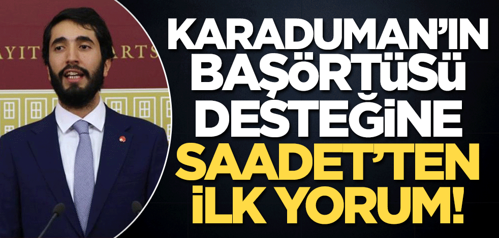 Abdulkadir Karaduman'ın başörtüsü desteğine Saadet'ten ilk yorum: Biz henüz karar vermedik, inisiyatif alabilir!