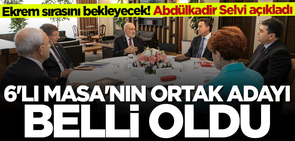 Abdülkadir Selvi açıkladı! 6'lı Masa'nın ortak adayı belli oldu