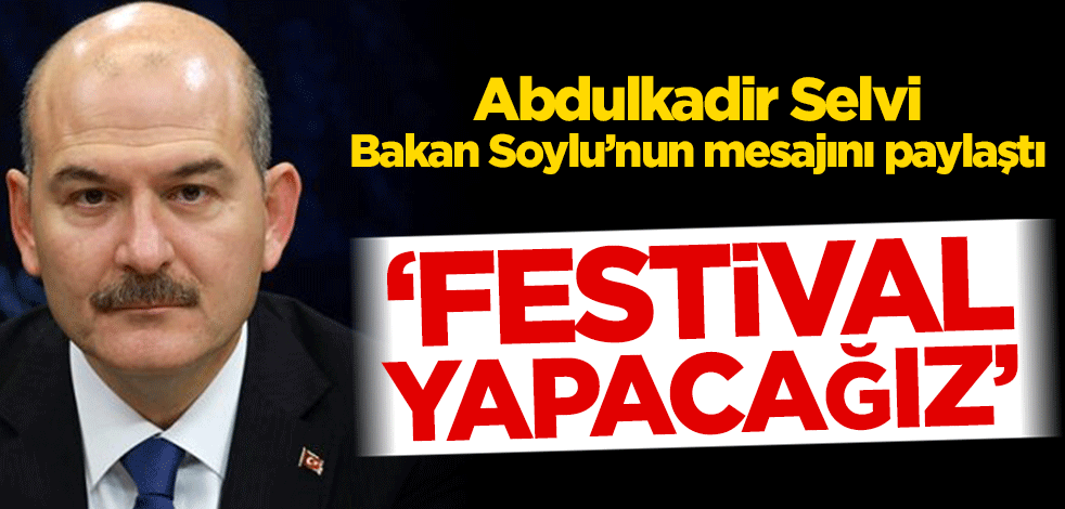 Abdulkadir Selvi Bakan Soylu’nun mesajını paylaştı! ‘Festival yapacağız’