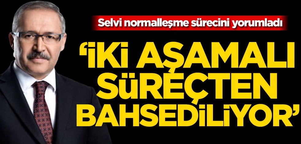 Abdulkadir Selvi normalleşme sürecini yorumladı! ‘İki aşamalı süreçten bahsediliyor’
