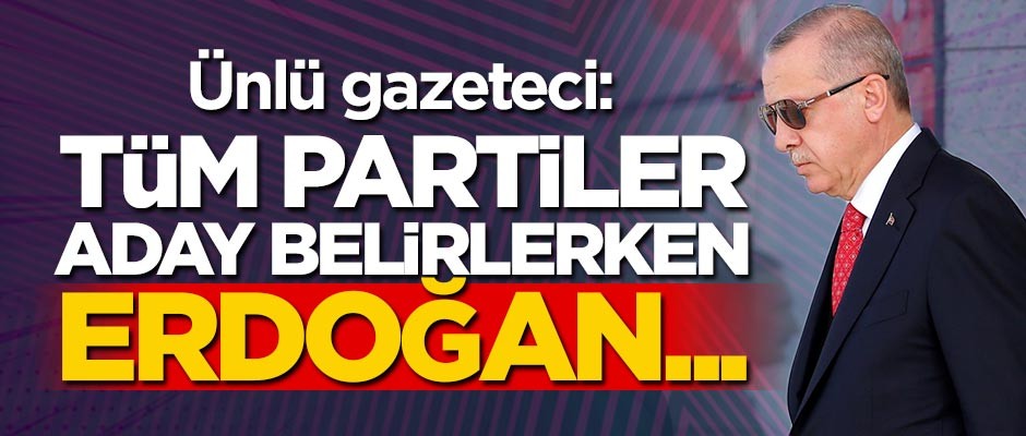 Abdulkadir Selvi: Tüm partiler aday belirlerken, Erdoğan...