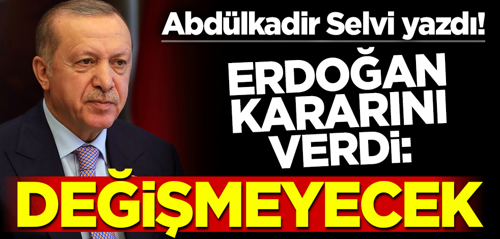 Abdülkadir Selvi yazdı! Erdoğan kararını verdi: Değişmeyecek
