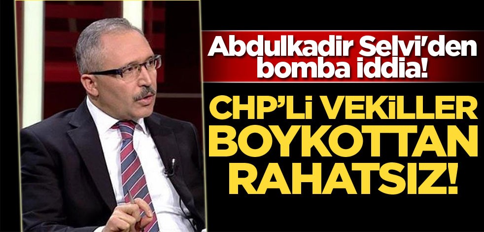 Abdulkadir Selvi'den bomba iddia! CHP'li vekiller boykottan rahatsız
