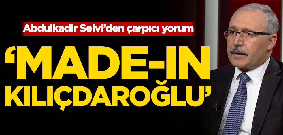 Abdulkadir Selvi’den çarpıcı yorum! 'Made-In Kılıçdaroğlu'