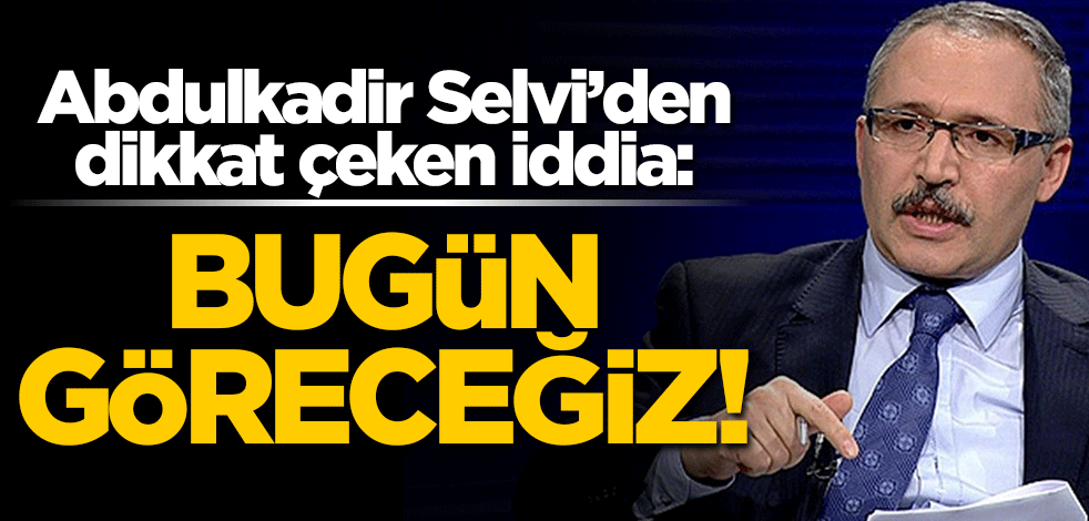 Abdulkadir Selvi'den dikkat çeken iddia: Bugün göreceğiz!