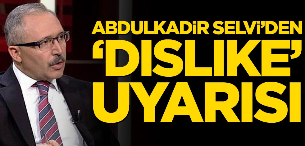 Abdulkadir Selvi’den ‘dıslıke’ uyarısı