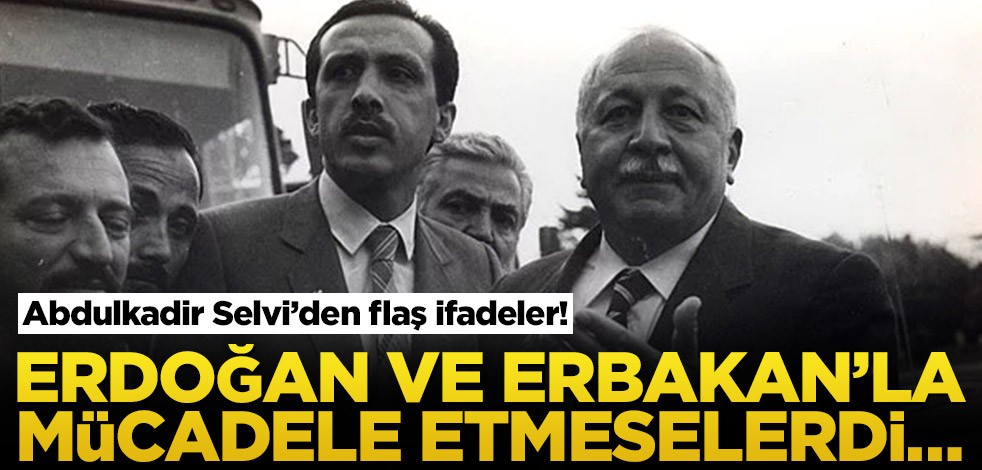 Abdulkadir Selvi’den flaş ifadeler! Erdoğan ve Erbakan’la mücadele etmeselerdi…
