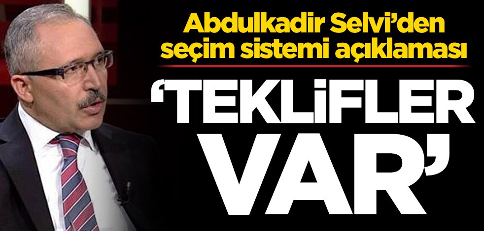 Abdulkadir Selvi’den seçim sistemi açıklaması! ‘Teklifler var’