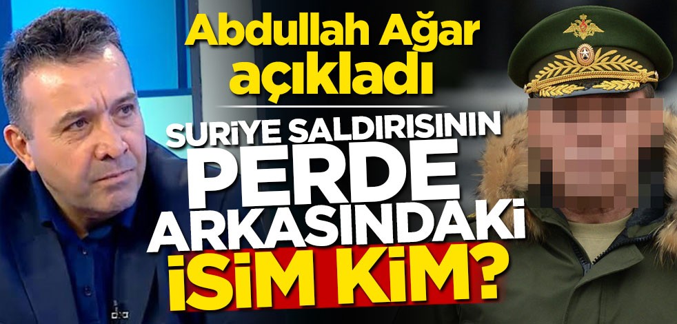 Abdullah Ağar açıkladı! Suriye saldırısının perde arkasındaki isim kim?