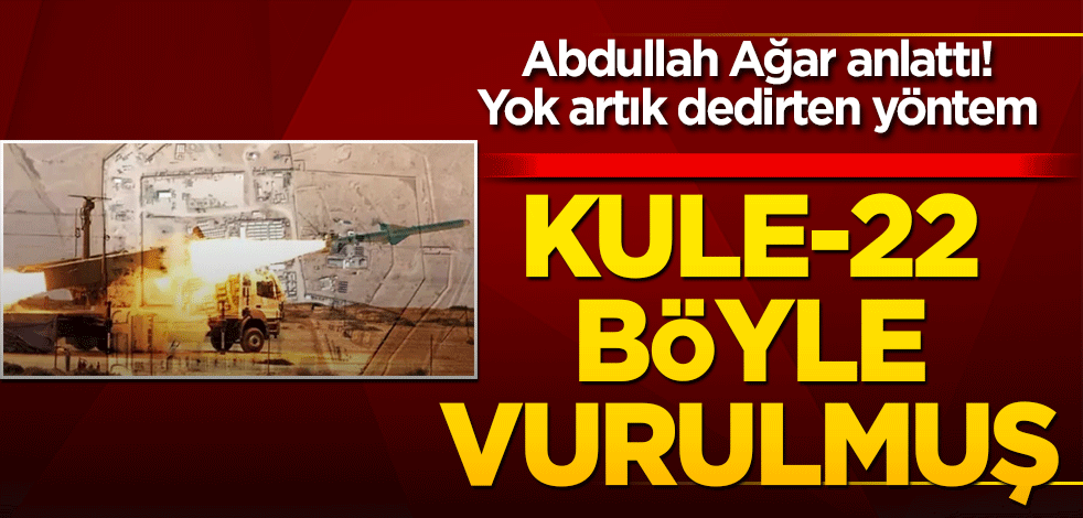 Abdullah Ağar anlattı! Kule-22 böyle vurulmuş! Yok artık dedirten yöntem!