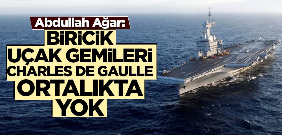 Abdullah Ağar: Biricik uçak gemileri Charles de Gaulle ortalıkta yok
