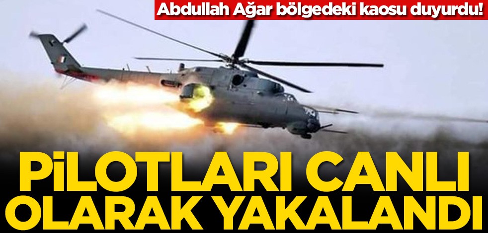 Abdullah Ağar bölgedeki kaosu duyurdu! Helikopterleri düşürüldü, pilotları canlı olarak yakalandı