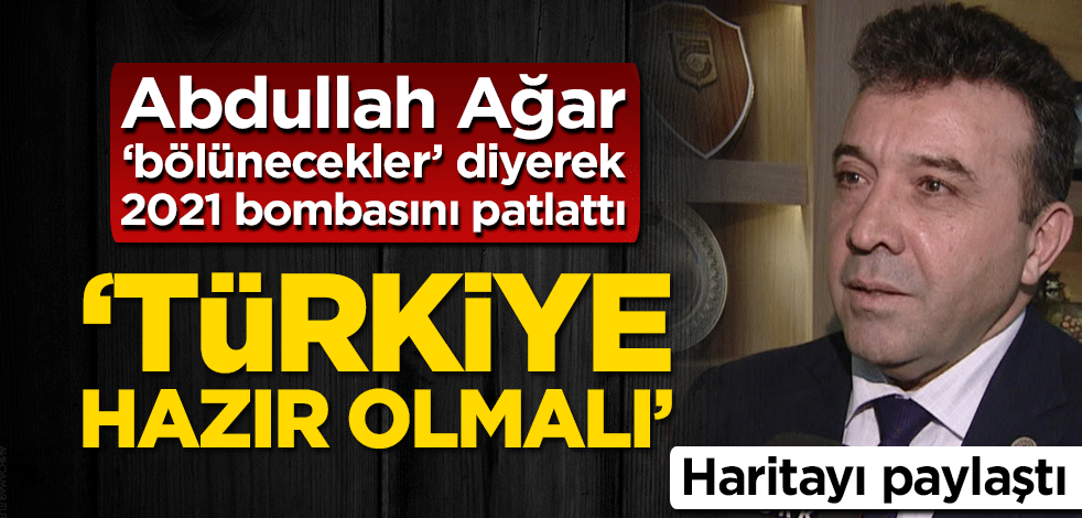 Abdullah Ağar ‘bölünecekler’ diyerek 2021 bombasını patlattı! ‘Türkiye hazır olmalı’
