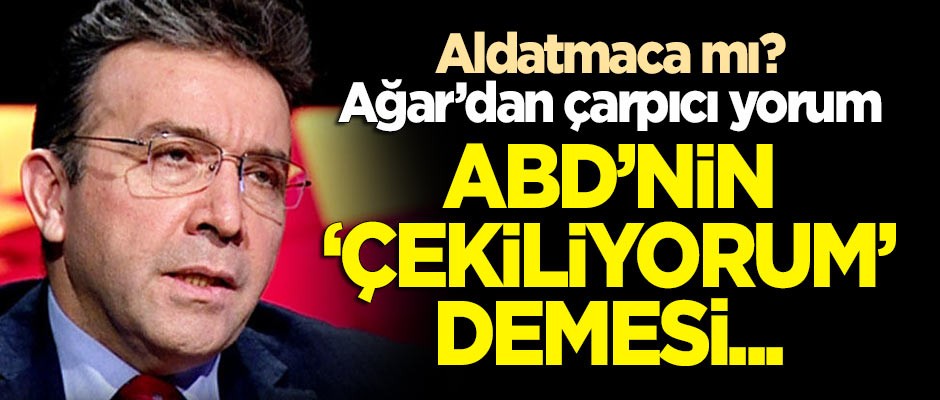 Abdullah Ağar'dan çarpıcı yorum: ABD'nin 'Çekiliyorum' demesi...
