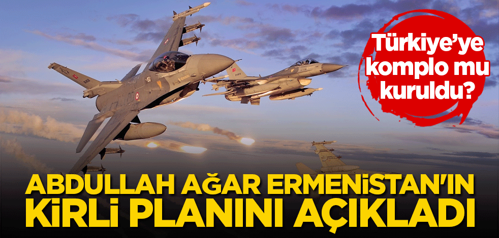 Abdullah Ağar Ermenistan'ın kirli planını açıkladı