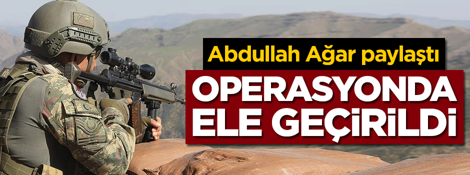 Abdullah Ağar paylaştı! Operasyonda ele geçirildi