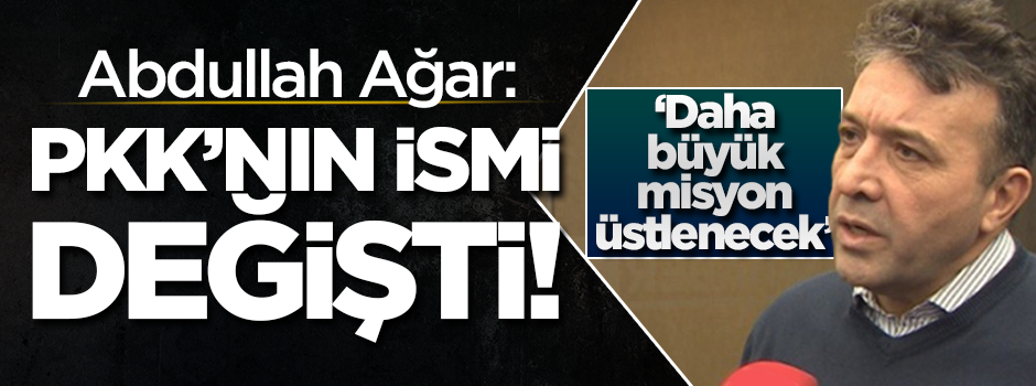 Abdullah Ağar: PKK isim değiştirdi... İşte yeni ismi!