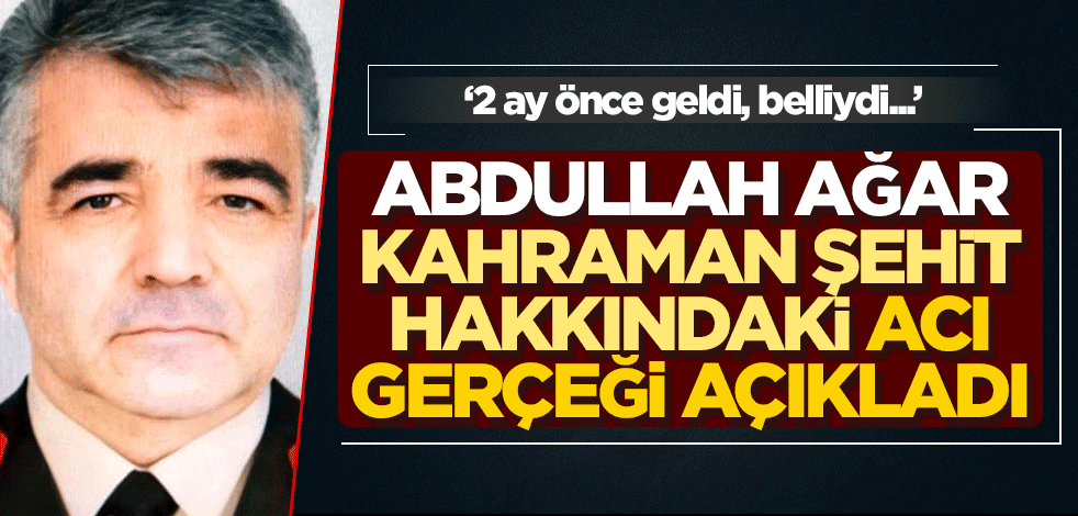 Abdullah Ağar, şehit düşen kahraman komutana dair duygulandıran gerçeği açıkladı