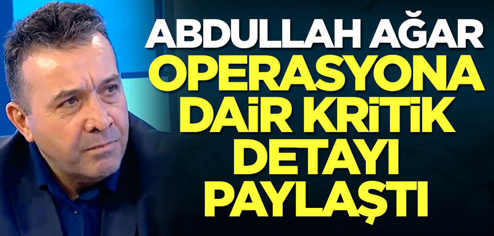 Abdullah Ağar Suriye operasyonuna dair kritik detayı paylaştı