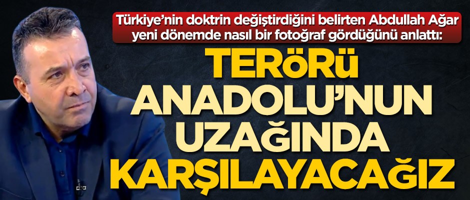 Abdullah Ağar: Terörü Anadolu'nun uzağında karşılayacağız