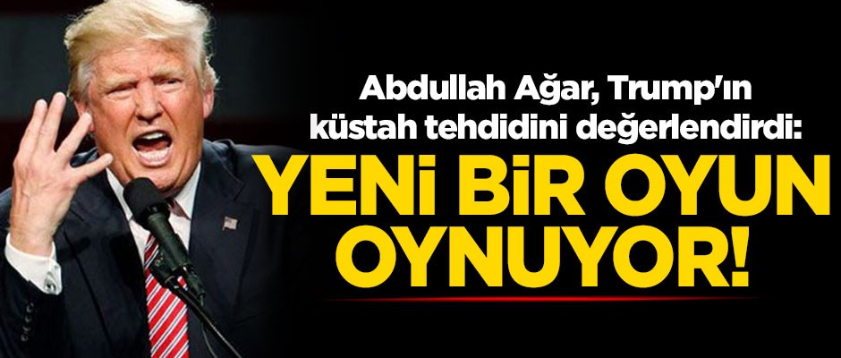 Abdullah Ağar, Trump'ın küstah tehdidini değerlendirdi: Trump, yeni bir oyun oynuyor