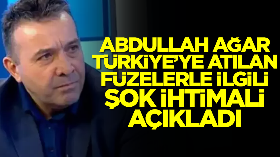 Abdullah Ağar Türkiye'ye atılan füzelerle ilgili şok ihtimali açıkladı