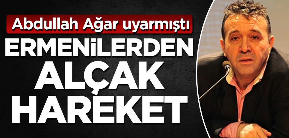 Abdullah Ağar uyarmıştı! Ermenilerden alçak hareket