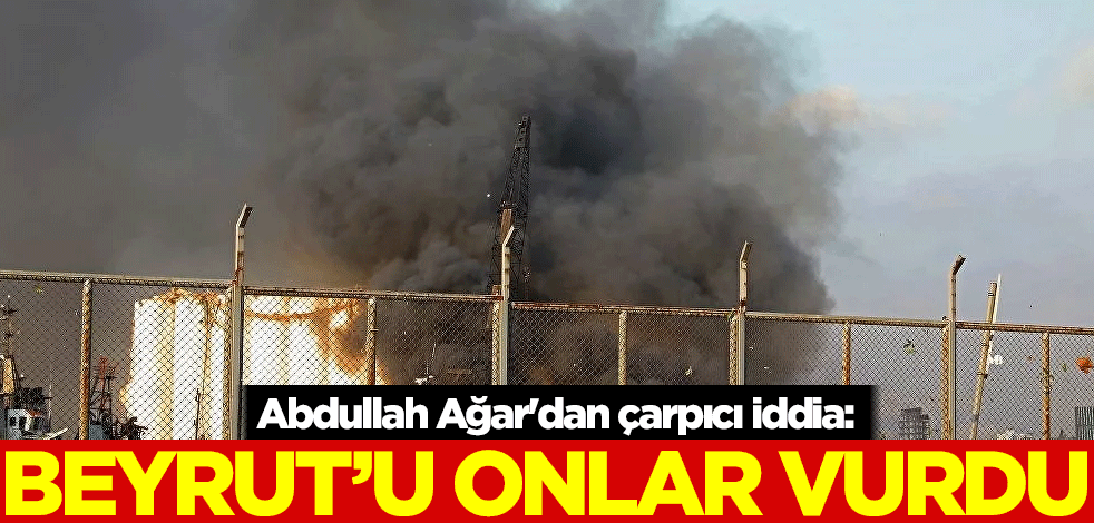 Abdullah Ağar'dan çarpıcı iddia: Beyrut'u onlar vurdu