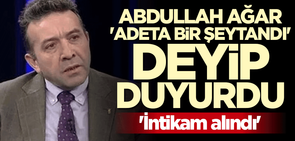 Abdullah Ağar'dan flaş açıklama: İntikam alındı