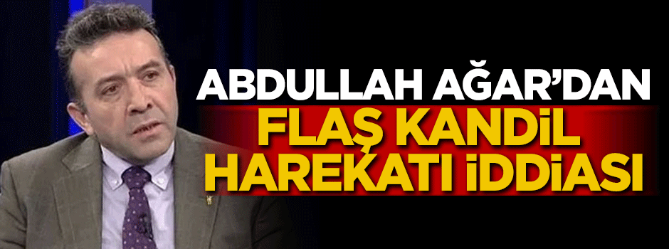Abdullah Ağar'dan Kandil harekatı için flaş iddia!
