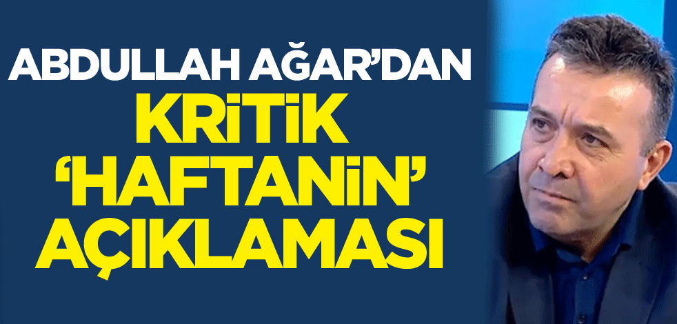 Abdullah Ağar'dan kritik 'Haftanin' açıklaması