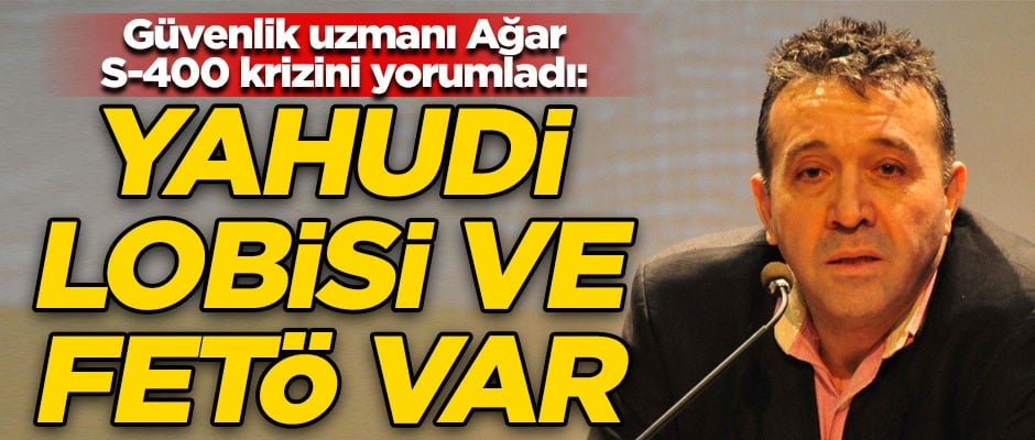Abdullah Ağar'dan kritik S-400 krizi yorumu! "Yahudi lobisi ve FETÖ var..."