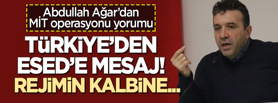 Abdullah Ağar'dan 'MİT operasyonu' açıklaması: Esed rejiminin kalbine...