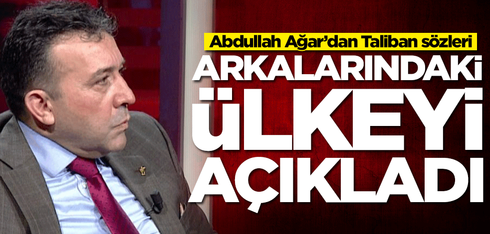 Abdullah Ağar’dan Taliban sözleri! Arkalarındaki ülkeyi açıkladı