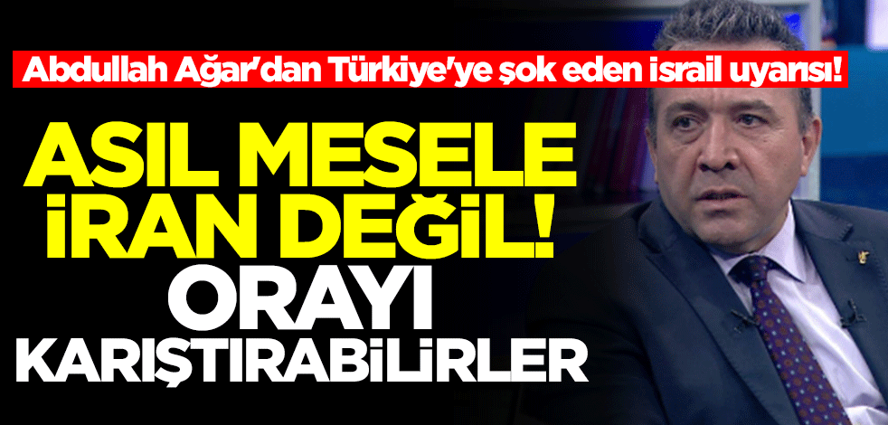 Abdullah Ağar'dan Türkiye'ye şok eden İsrail uyarısı! Asıl mesele İran değil, orayı karıştırabilirler