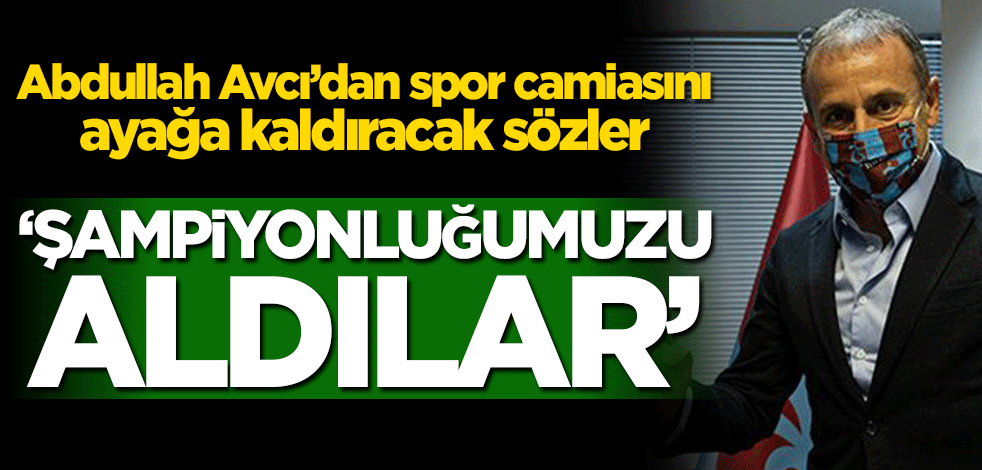 Abdullah Avcı’dan spor camiasını ayağa kaldıracak sözler! ‘Şampiyonluğumuzu aldılar’