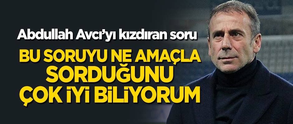 Abdullah Avcı'yı kızdıran soru: Bunu neden sorduğunu çok iyi biliyorum