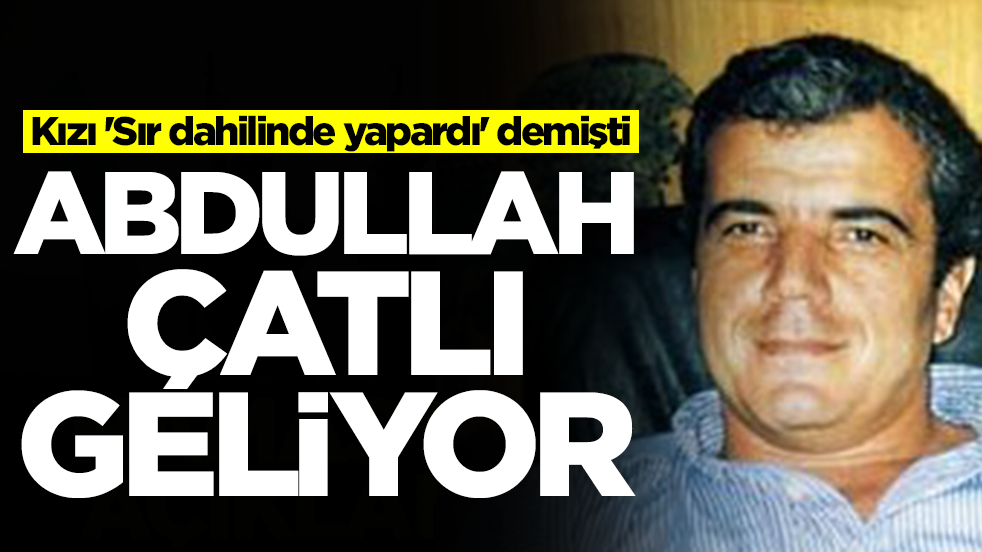 Abdullah Çatlı geliyor! Kızı 'Sır dahilinde yapardı' demişti