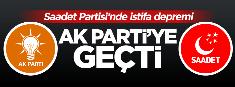 Abdullah Çelik Saadet Partisi'nden istifa ederek AK Parti'ye katıldı