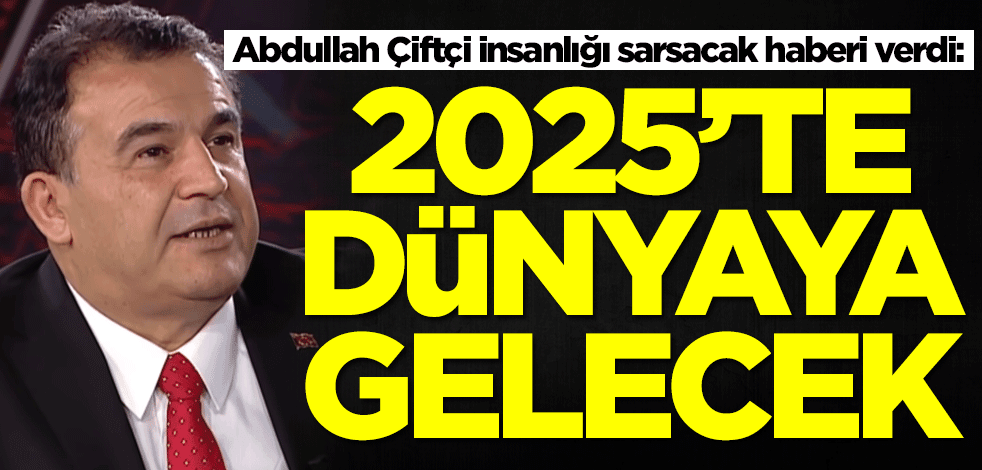 Abdullah Çiftçi insanlığı şoke edecek haberi verdi: 2025'te dünyaya gelecek