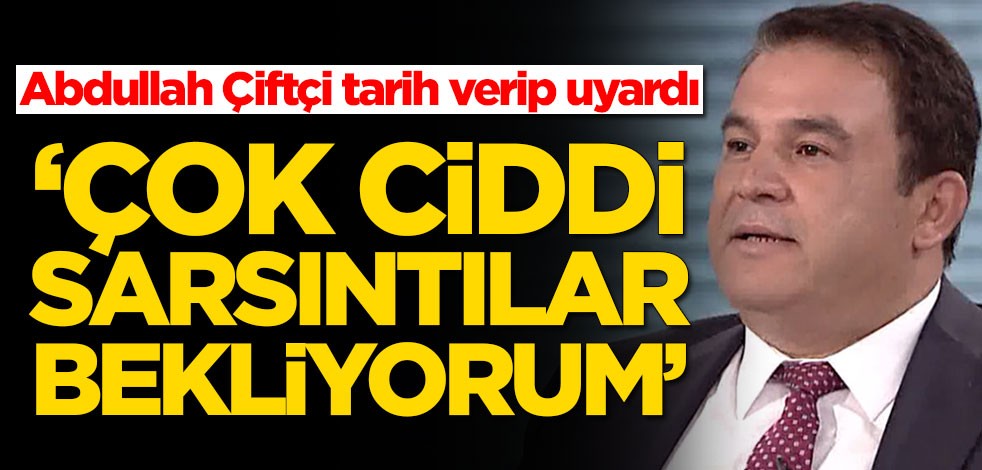 Abdullah Çiftçi tarih verip uyardı: Çok ciddi sarsıntılar bekliyorum