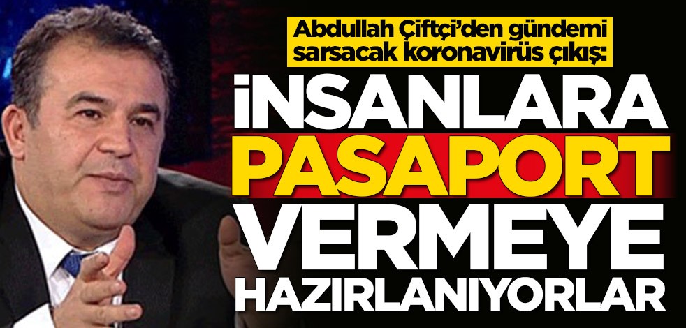 Abdullah Çiftçi’den gündemi sarsacak koronavirüs çıkış: İnsanlara pasaport verecekler