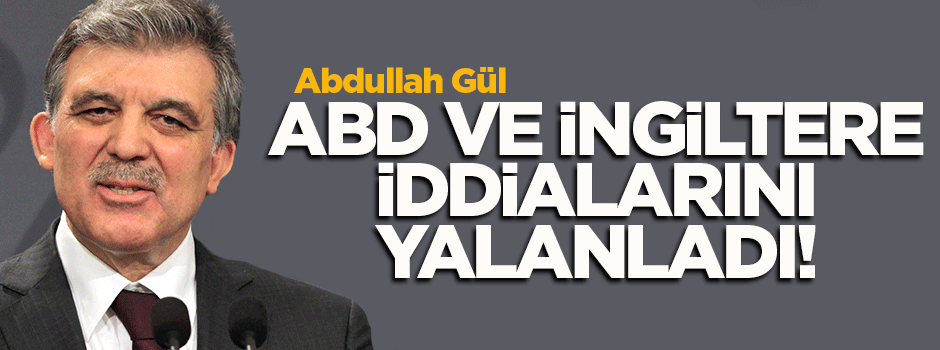 Abdullah Gül 'ABD ve İngiltere' iddialarını yalanladı!