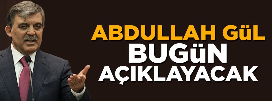 Abdullah Gül adaylık kararını bugün açıklayacak