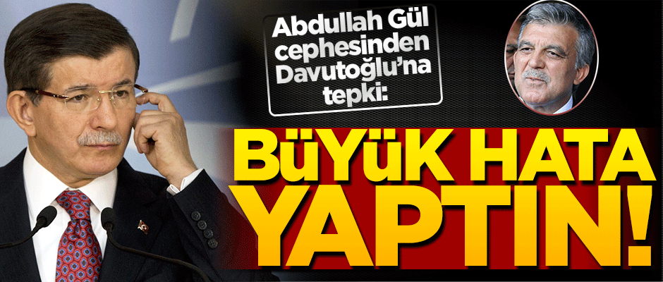 Abdullah Gül cephesinden Davutoğlu’na tepki: Büyük bir siyasi hata!