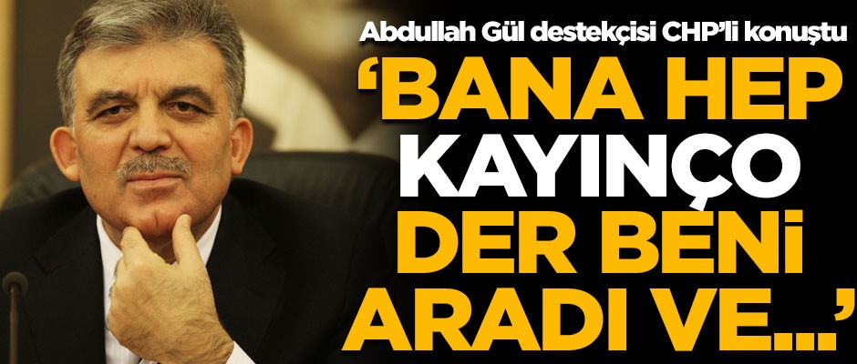 Abdullah Gül destekçisi CHP’li konuştu! ‘Bana hep kayınço der. Beni aradı ve…’