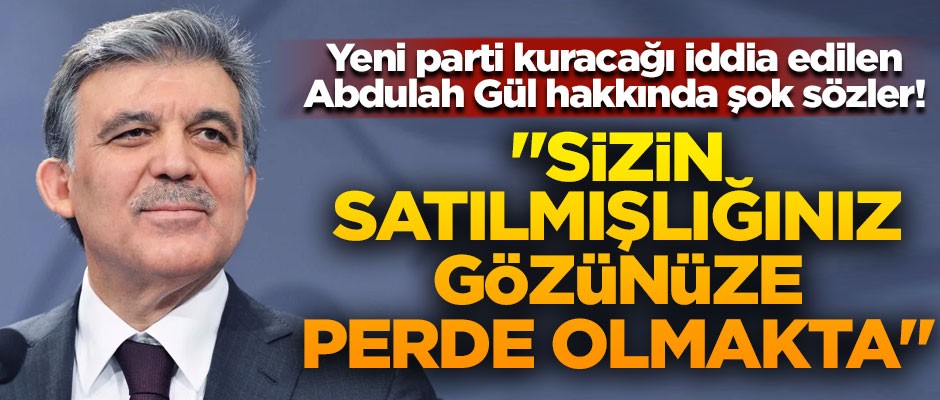 Abdullah Gül hakkında şok sözler! "Sizin satılmışlığınız, gözünüze perde olmakta"